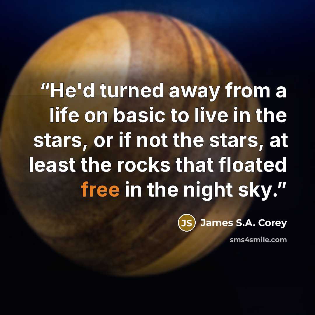 “He'd turned away from a life on basic to live in the stars, or if not the stars, at least the rocks that floated free in the night sky.” quote by James S.A. Corey