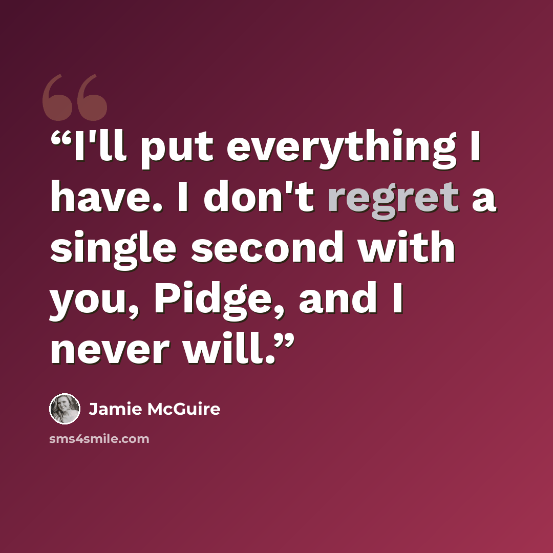 “I'll put everything I have. I don't regret a single second with you, Pidge, and I never will.” quote by Jamie McGuire