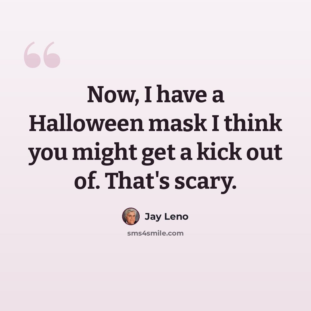 “Now, I have a Halloween mask I think you might get a kick out of. That's scary.” quote by Jay Leno