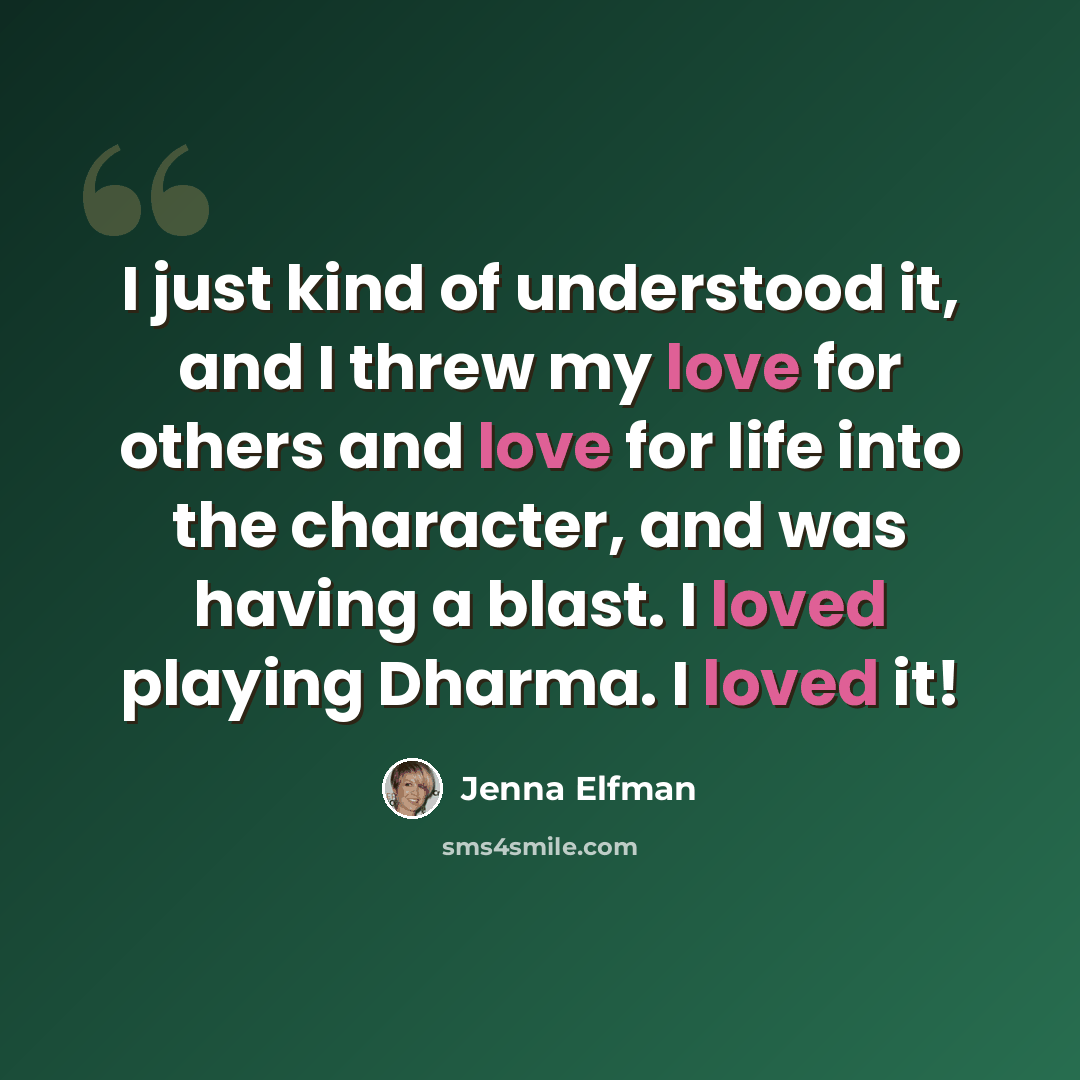 “I just kind of understood it, and I threw my love for others and love for life into the character, and was having a blast. I loved playing Dharma. I loved it!” quote by Jenna Elfman