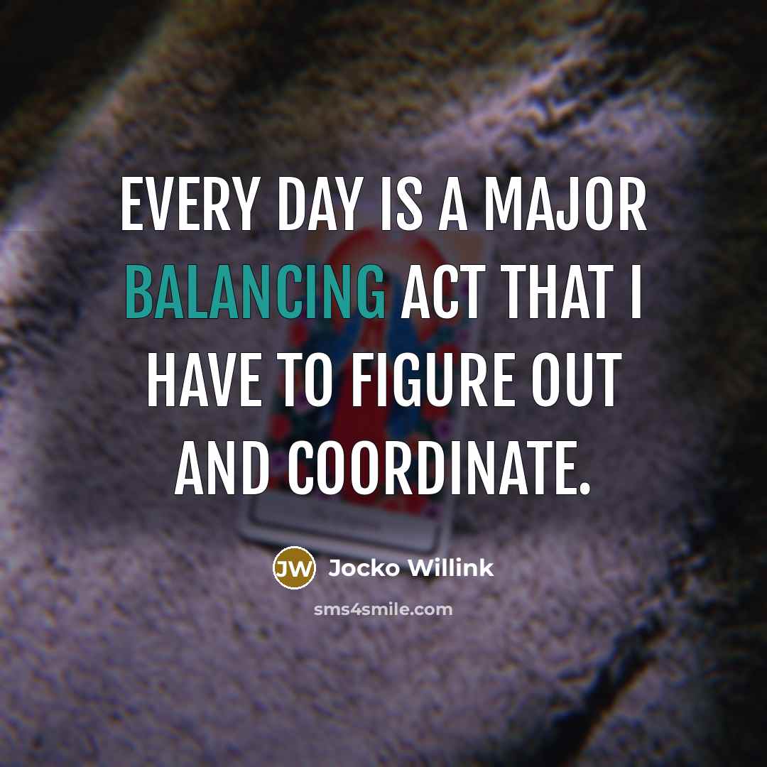 “Every day is a major balancing act that I have to figure out and coordinate.” quote by Jocko Willink