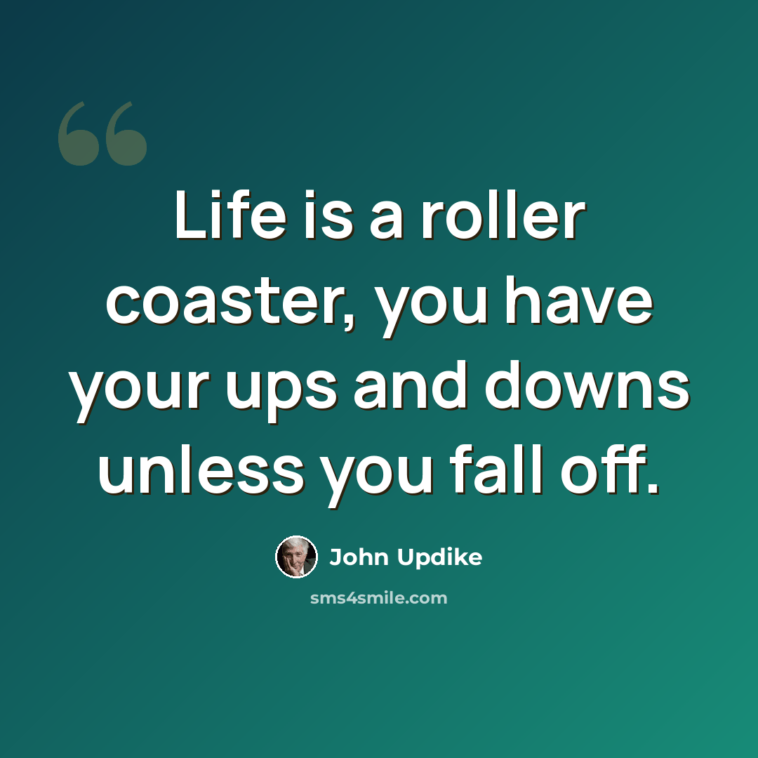 “Life is a roller coaster, you have your ups and downs unless you fall off.” quote by John Updike