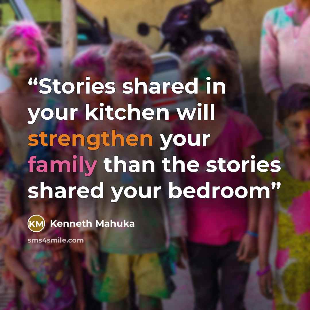 “Stories shared in your kitchen will strengthen your family than the stories shared your bedroom” quote by Kenneth Mahuka