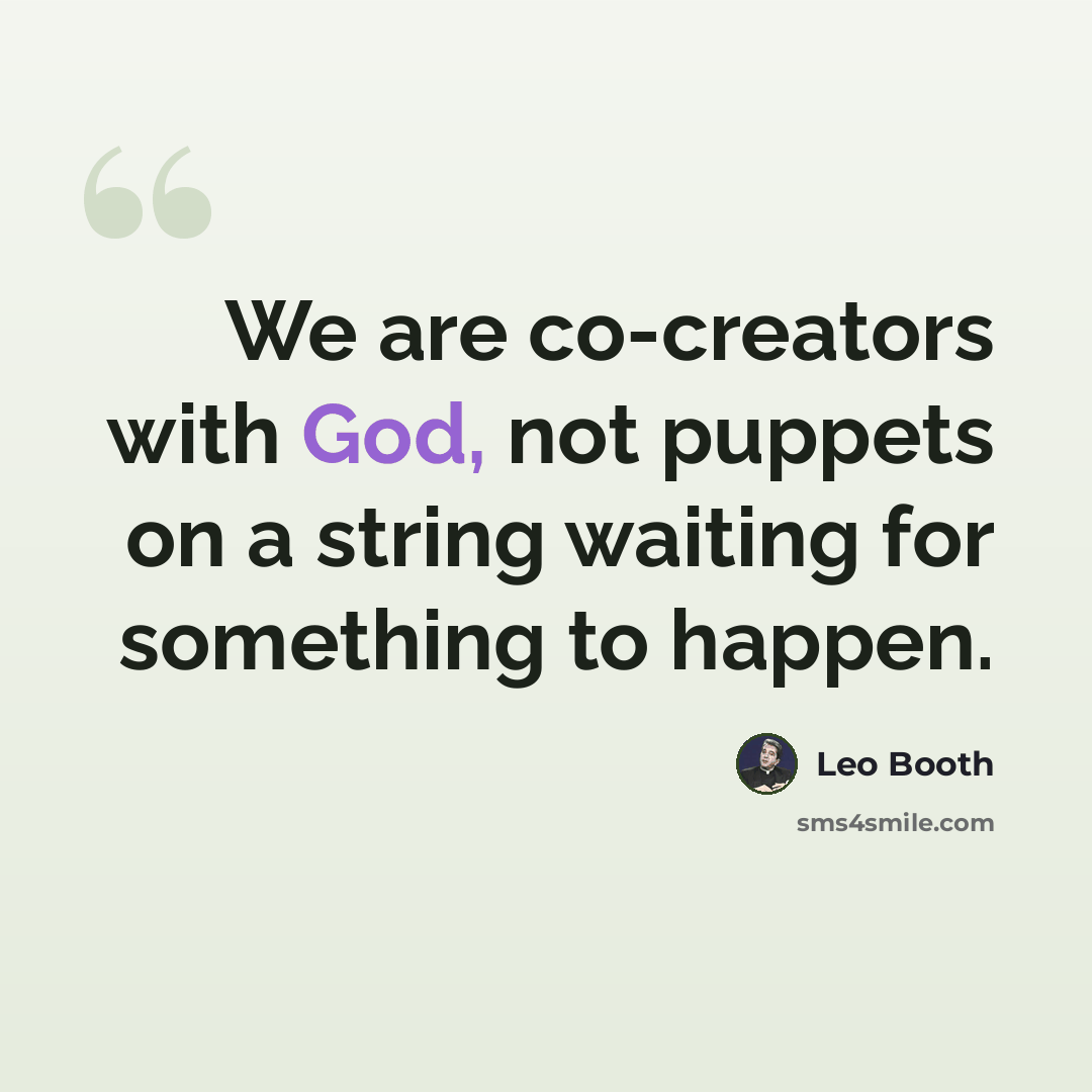 “We are co-creators with God, not puppets on a string waiting for something to happen.” quote by Leo Booth