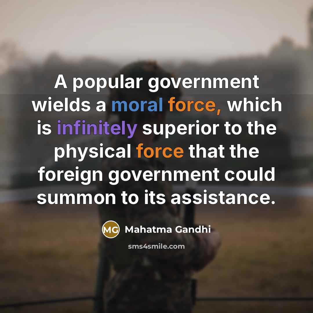 “A popular government wields a moral force, which is infinitely superior to the physical force that the foreign government could summon to its assistance.” quote by Mahatma Gandhi