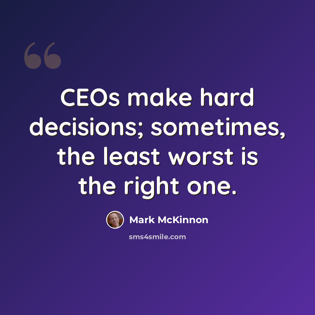 “CEOs make hard decisions; sometimes, the least worst is the right one.” quote by Mark McKinnon