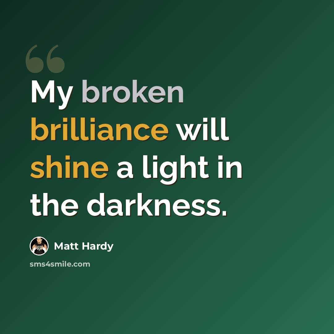 “My broken brilliance will shine a light in the darkness.” quote by Matt Hardy