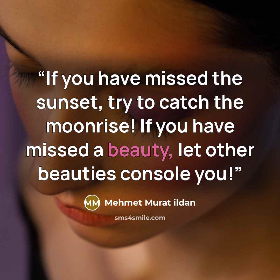 “If you have missed the sunset, try to catch the moonrise! If you have missed a beauty, let other beauties console you!” quote by Mehmet Murat ildan