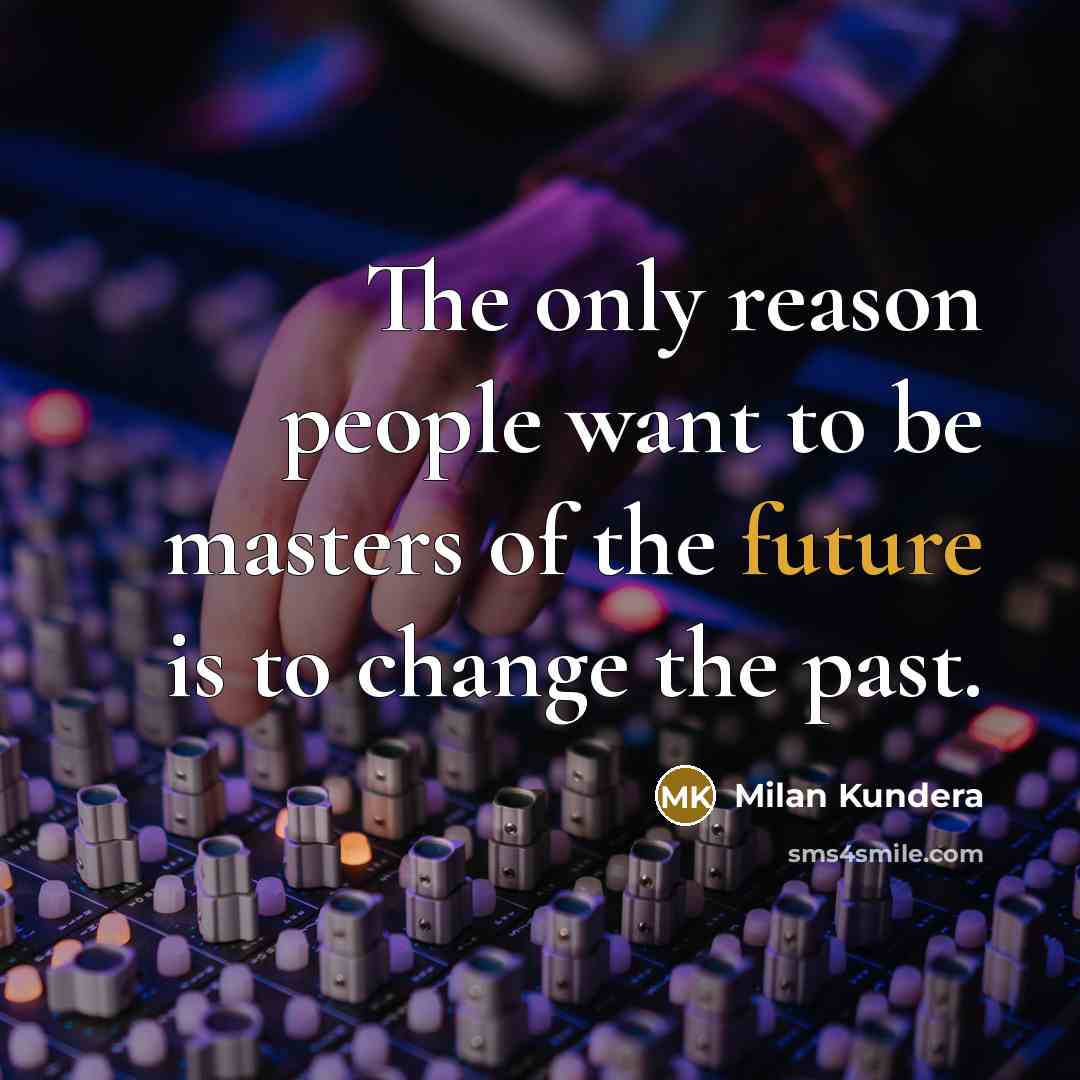 “The only reason people want to be masters of the future is to change the past.” quote by Milan Kundera