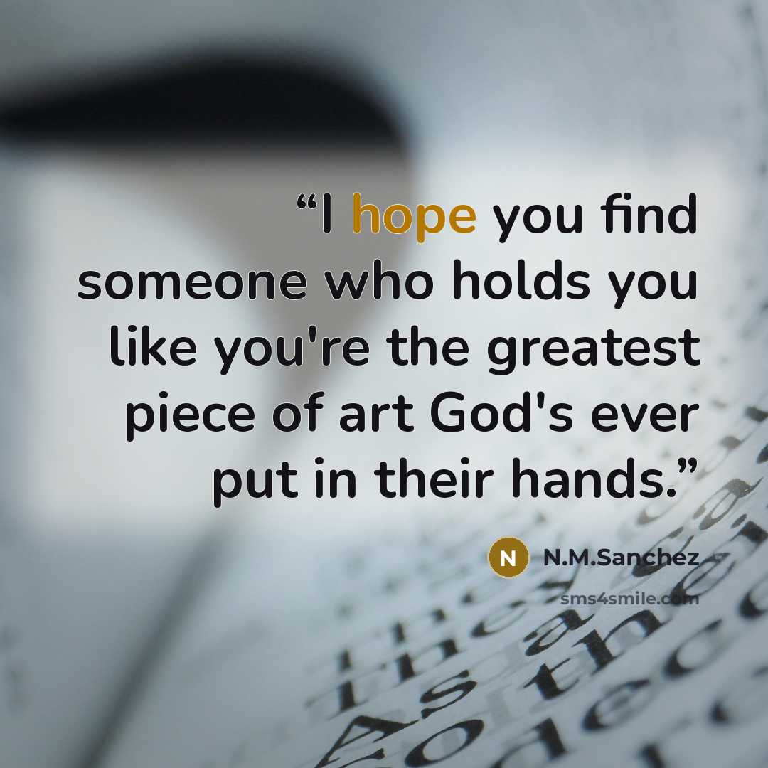 “I hope you find someone who holds you like you're the greatest piece of art God's ever put in their hands.” quote by N.M.Sanchez
