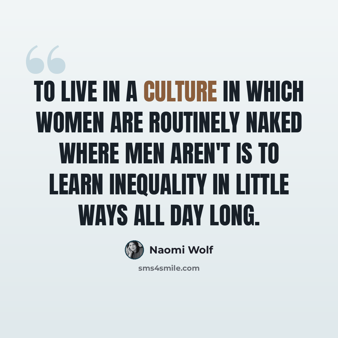 “To live in a culture in which women are routinely naked where men aren't is to learn inequality in little ways all day long.” quote by Naomi Wolf