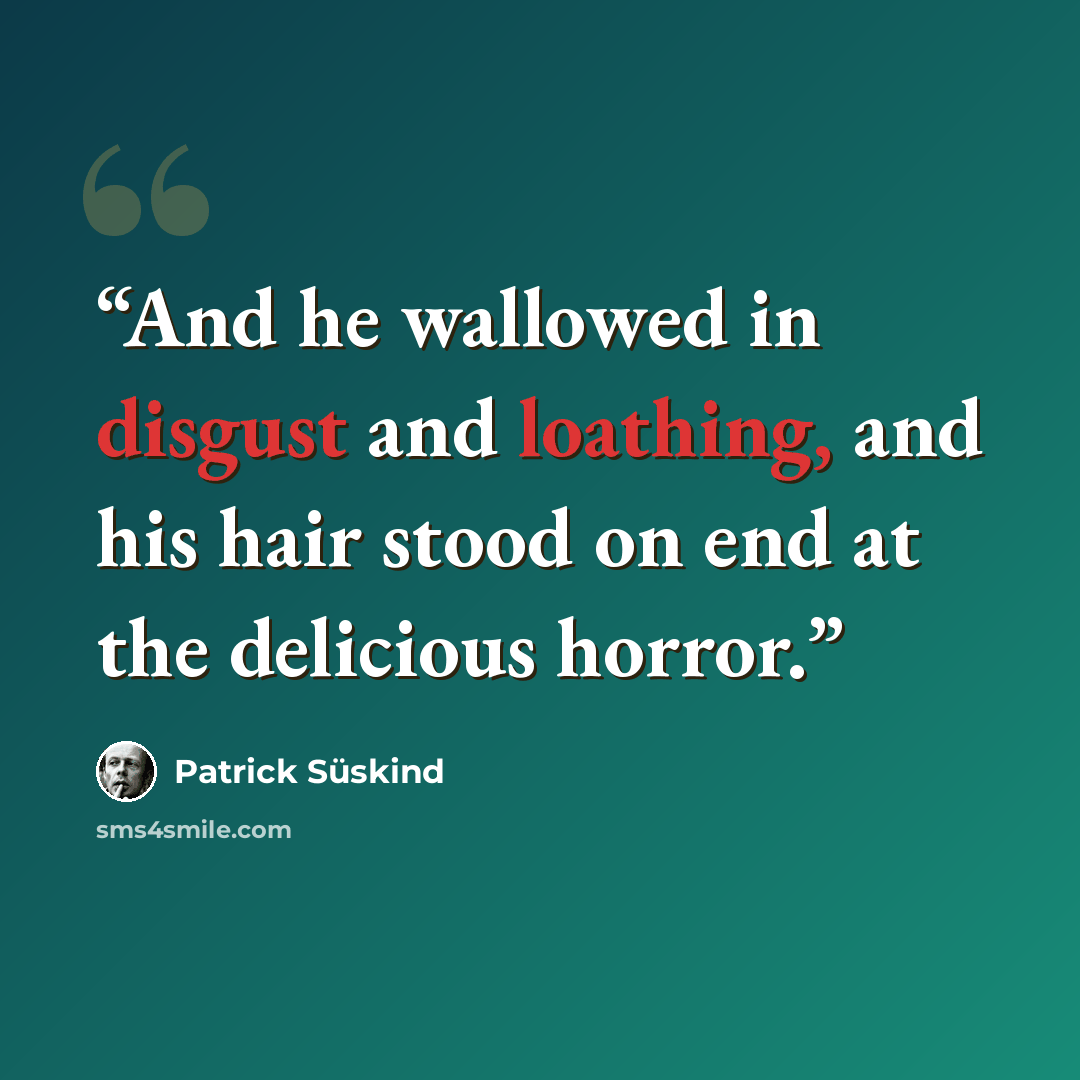 “And he wallowed in disgust and loathing, and his hair stood on end at the delicious horror.” quote by patrick suskind