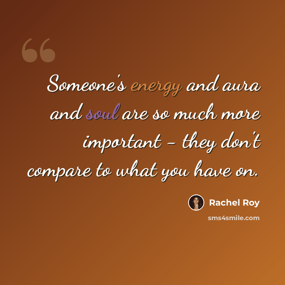 “Someone's energy and aura and soul are so much more important - they don't compare to what you have on.” quote by Rachel Roy
