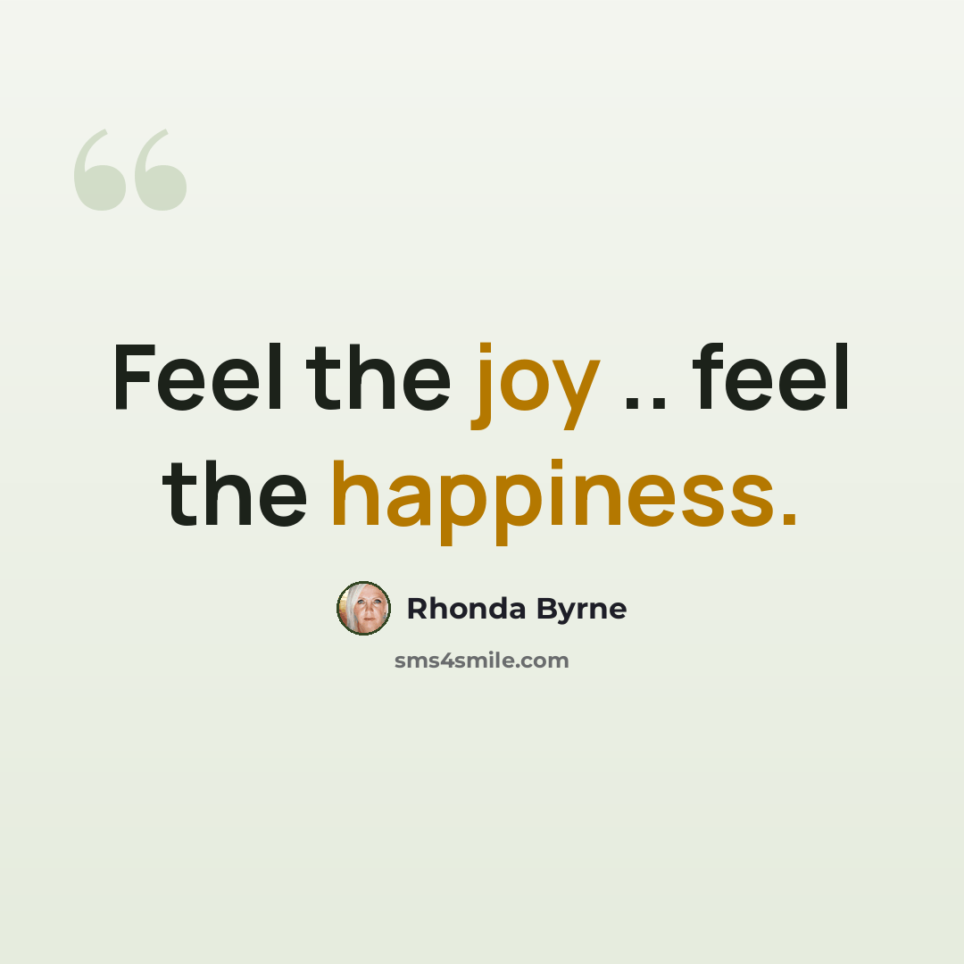 “Feel the joy .. feel the happiness.” quote by Rhonda Byrne