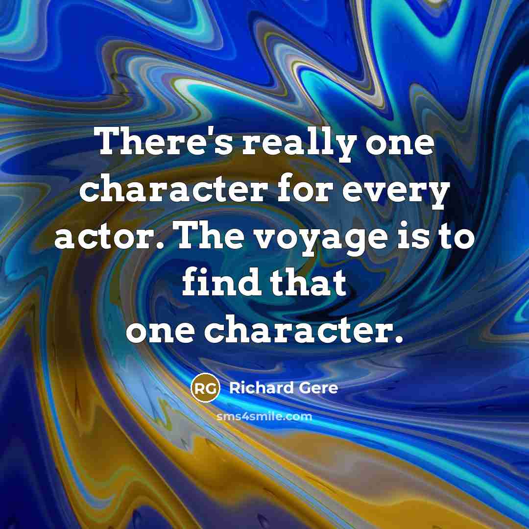 “There's really one character for every actor. The voyage is to find that one character.” quote by Richard Gere
