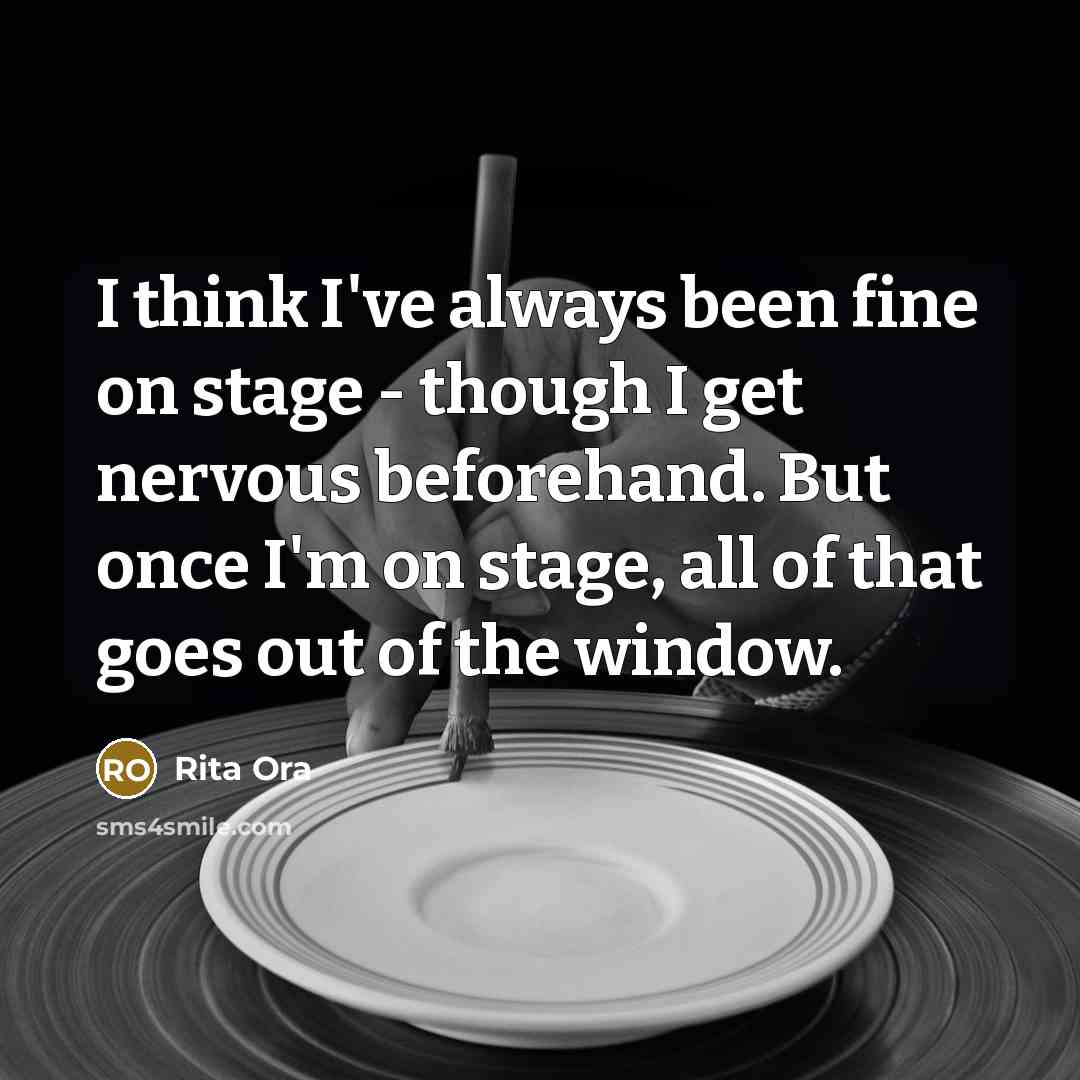 “I think I've always been fine on stage - though I get nervous beforehand. But once I'm on stage, all of that goes out of the window.” quote by Rita Ora