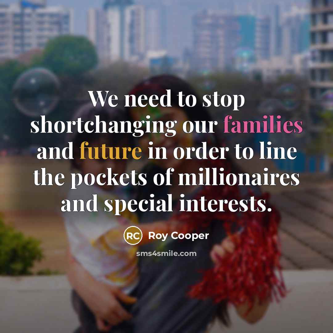 “We need to stop shortchanging our families and future in order to line the pockets of millionaires and special interests.” quote by Roy Cooper