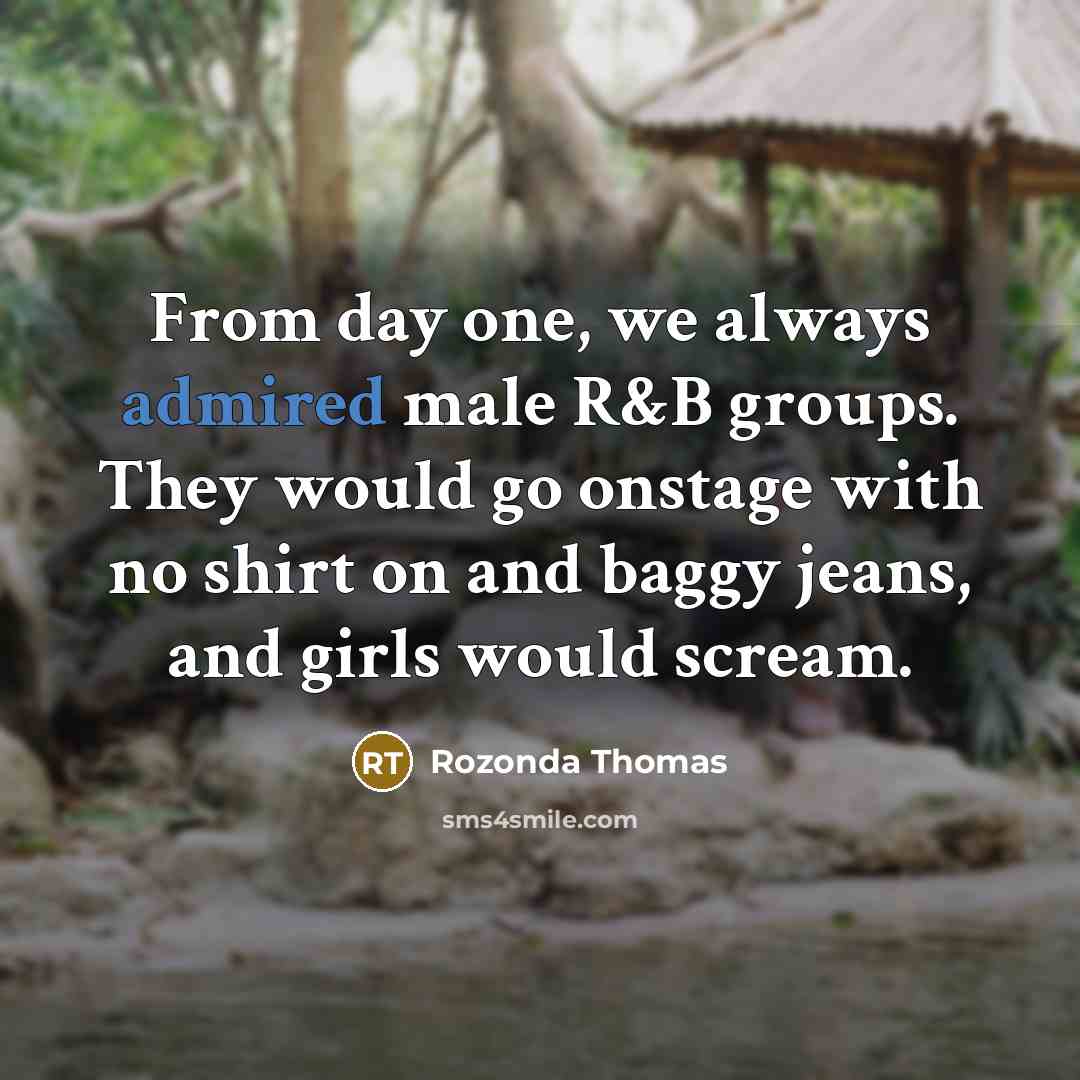 “From day one, we always admired male R&B groups. They would go onstage with no shirt on and baggy jeans, and girls would scream.” quote by Rozonda Thomas