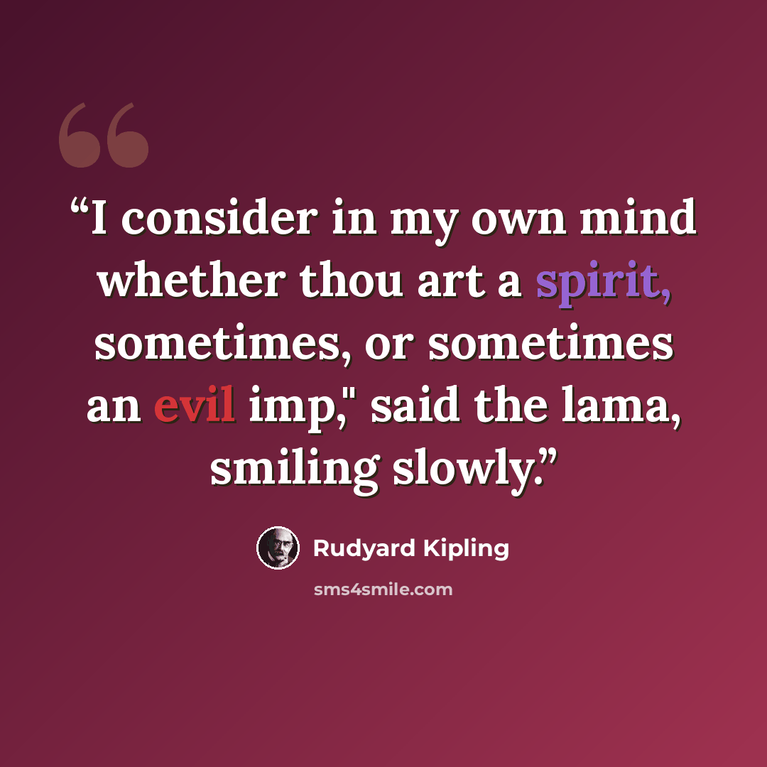 “I consider in my own mind whether thou art a spirit, sometimes, or sometimes an evil imp," said the lama, smiling slowly.” quote by Rudyard Kipling