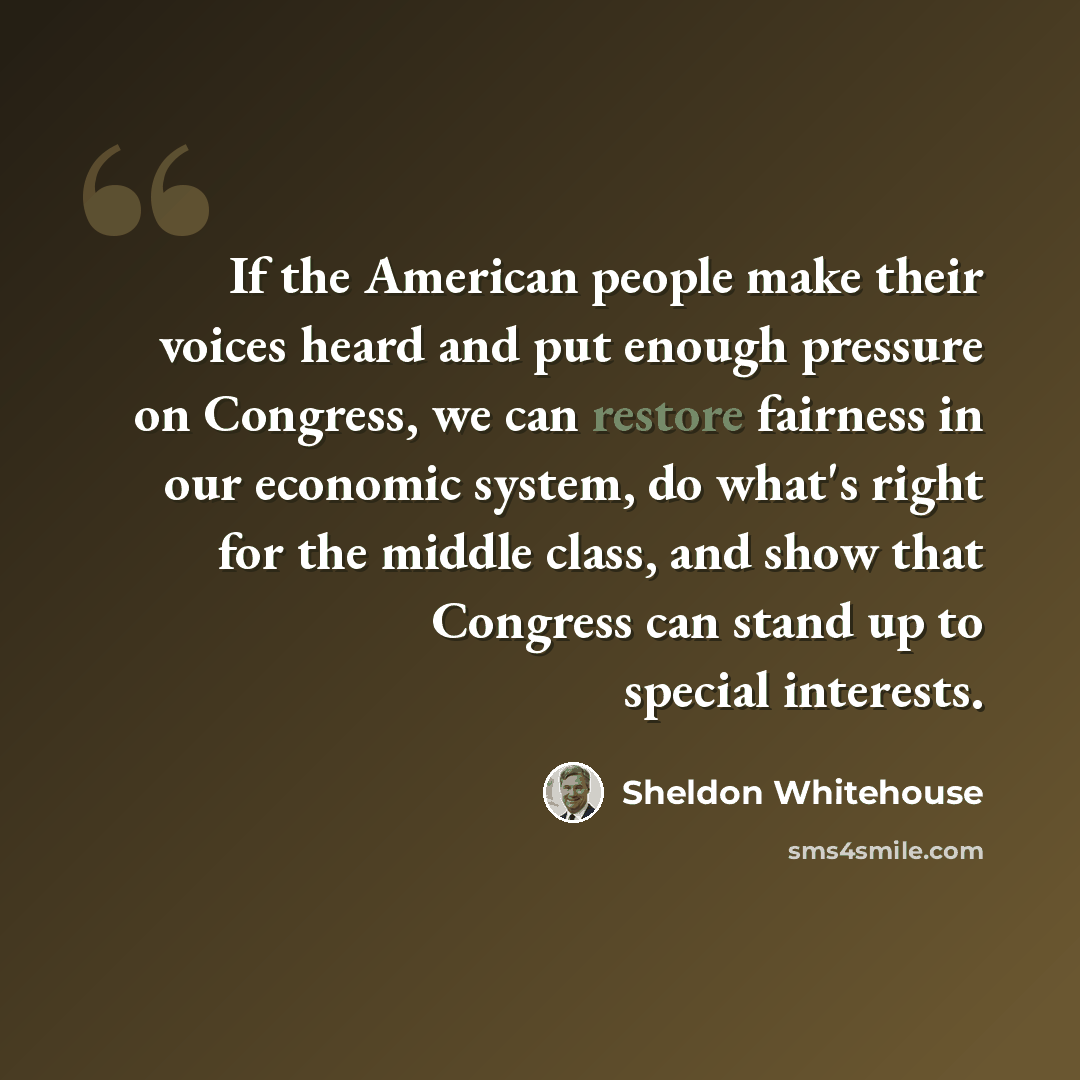 “If the American people make their voices heard and put enough pressure on Congress, we can restore fairness in our economic system, do what's right for the middle class, and show that Congress can stand up to special interests.” quote by Sheldon Whitehouse