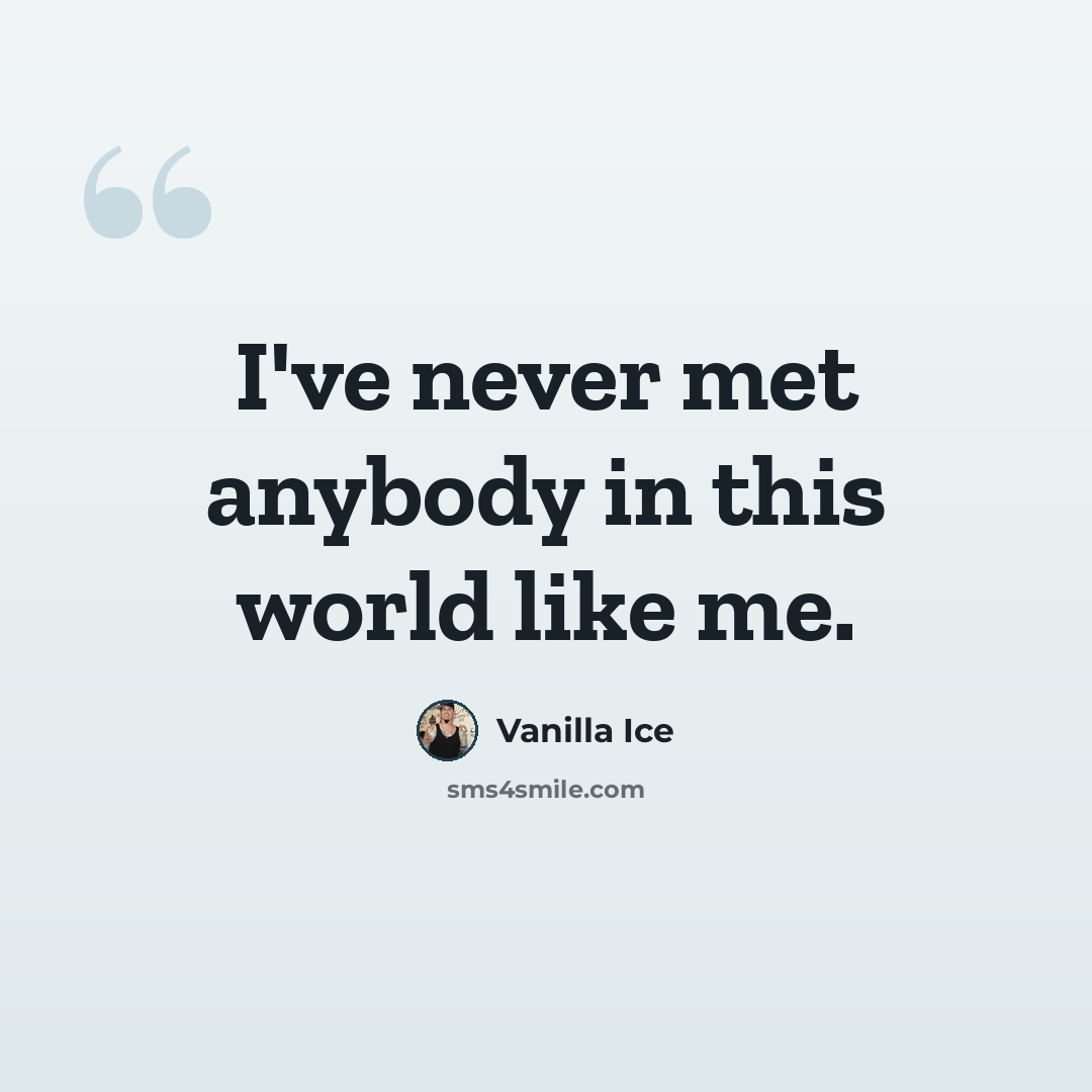 “I've never met anybody in this world like me.” quote by Vanilla Ice