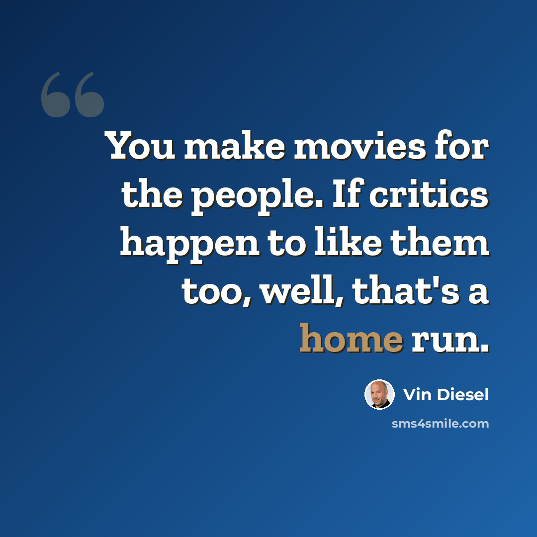 “You make movies for the people. If critics happen to like them too, well, that's a home run.” quote by Vin Diesel