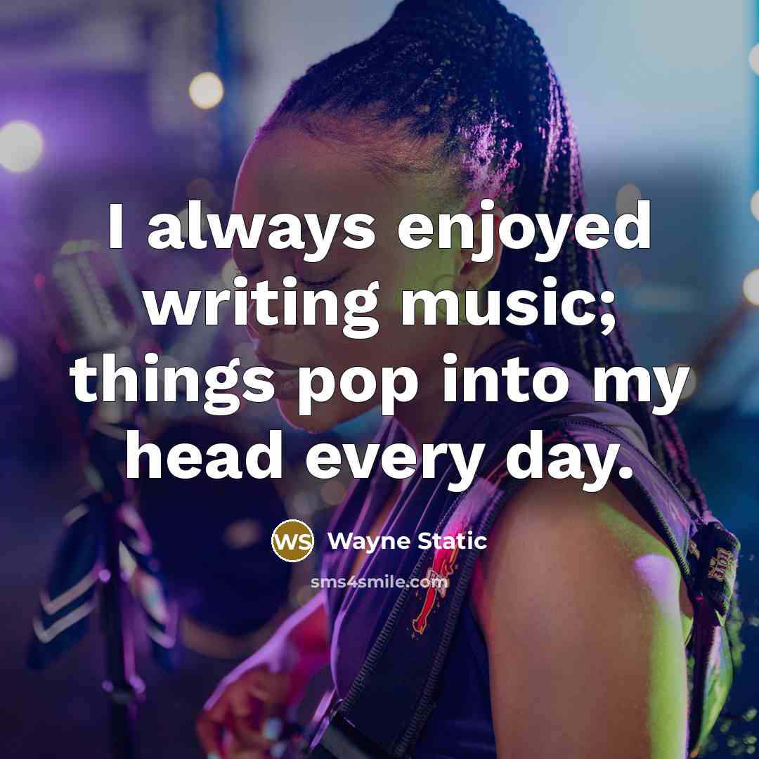 “I always enjoyed writing music; things pop into my head every day.” quote by Wayne Static