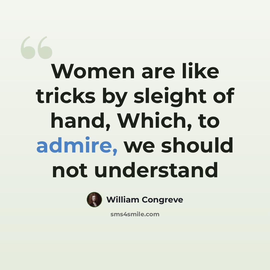 “Women are like tricks by sleight of hand, Which, to admire, we should not understand” quote by William Congreve