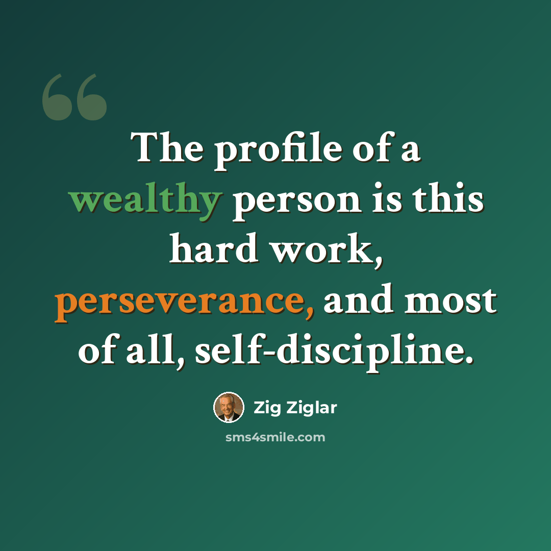 “The profile of a wealthy person is this hard work, perseverance, and most of all, self-discipline.” quote by Zig Ziglar
