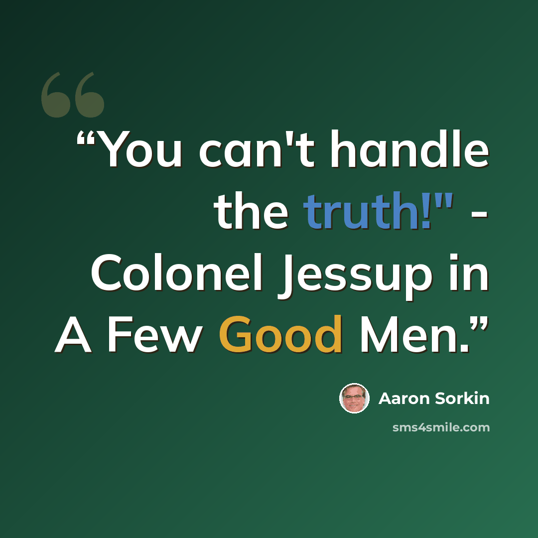 “You can't handle the truth!" - Colonel Jessup in A Few Good Men.” quote by Aaron Sorkin