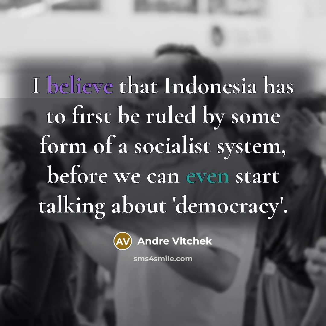“I believe that Indonesia has to first be ruled by some form of a socialist system, before we can even start talking about 'democracy'.” quote by Andre Vltchek