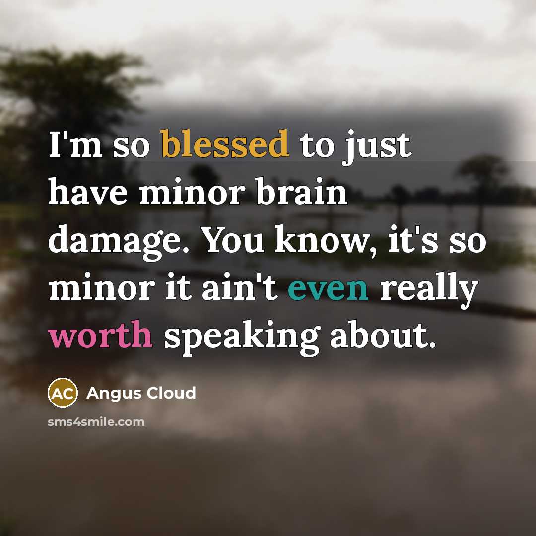 “I'm so blessed to just have minor brain damage. You know, it's so minor it ain't even really worth speaking about.” quote by Angus Cloud