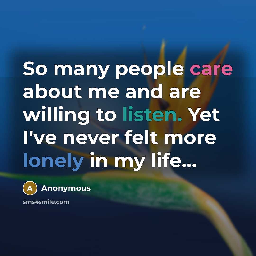 “So many people care about me and are willing to listen. Yet I've never felt more lonely in my life...” quote by Anonymous