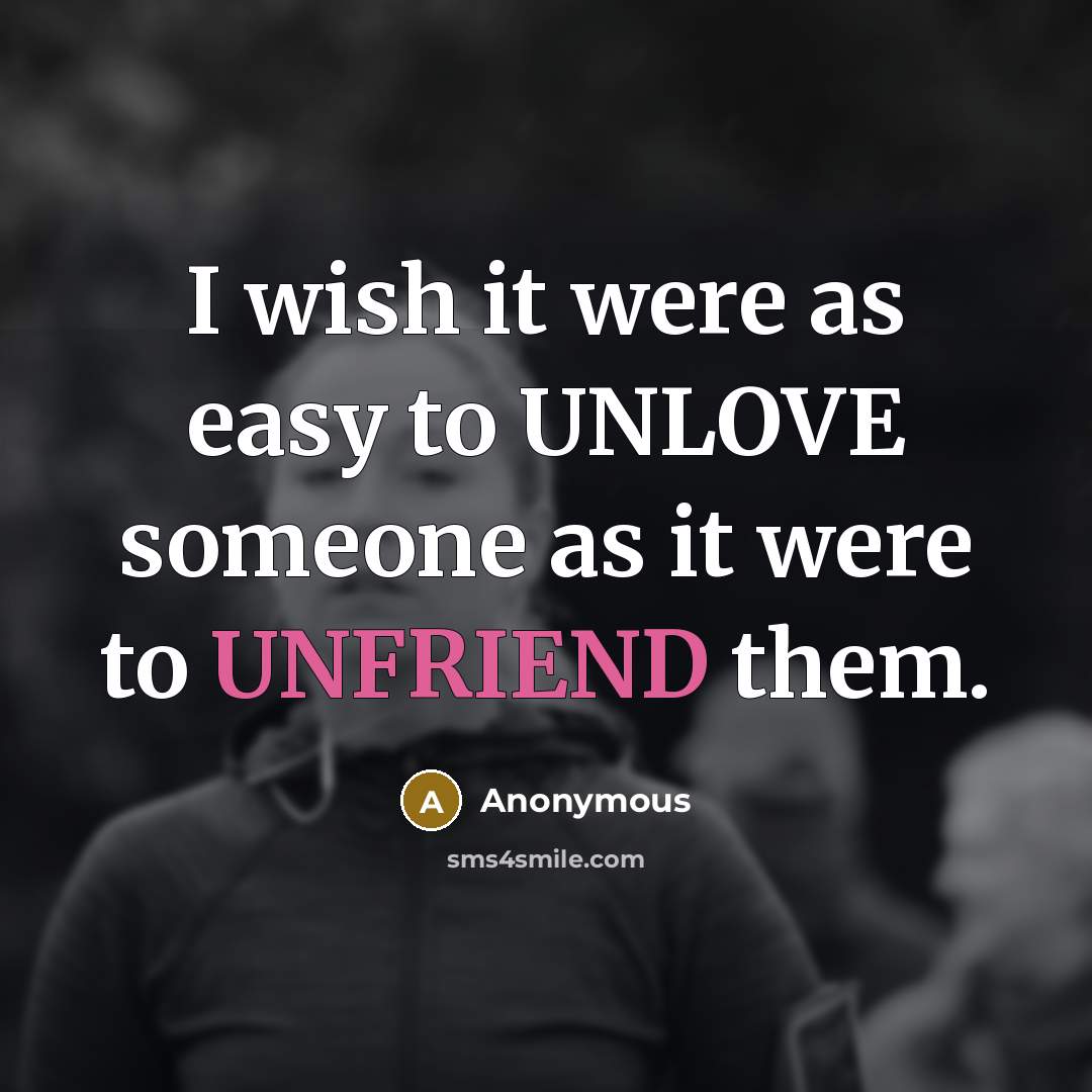 “I wish it were as easy to UNLOVE someone as it were to UNFRIEND them.” quote by Anonymous