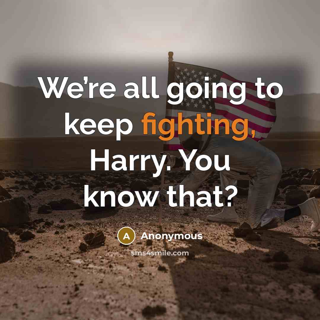 “We’re all going to keep fighting, Harry. You know that?” quote by Anonymous