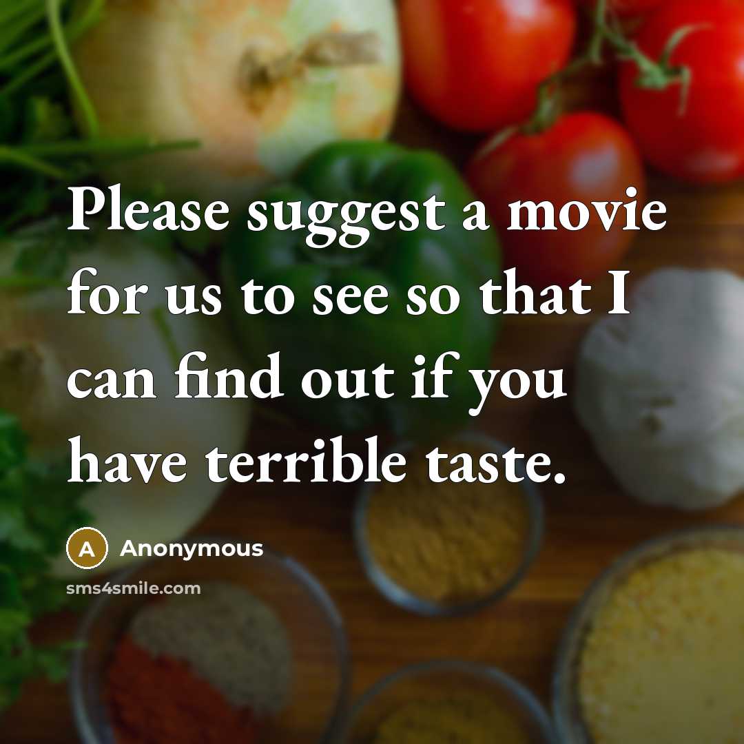“Please suggest a movie for us to see so that I can find out if you have terrible taste.” quote by Anonymous