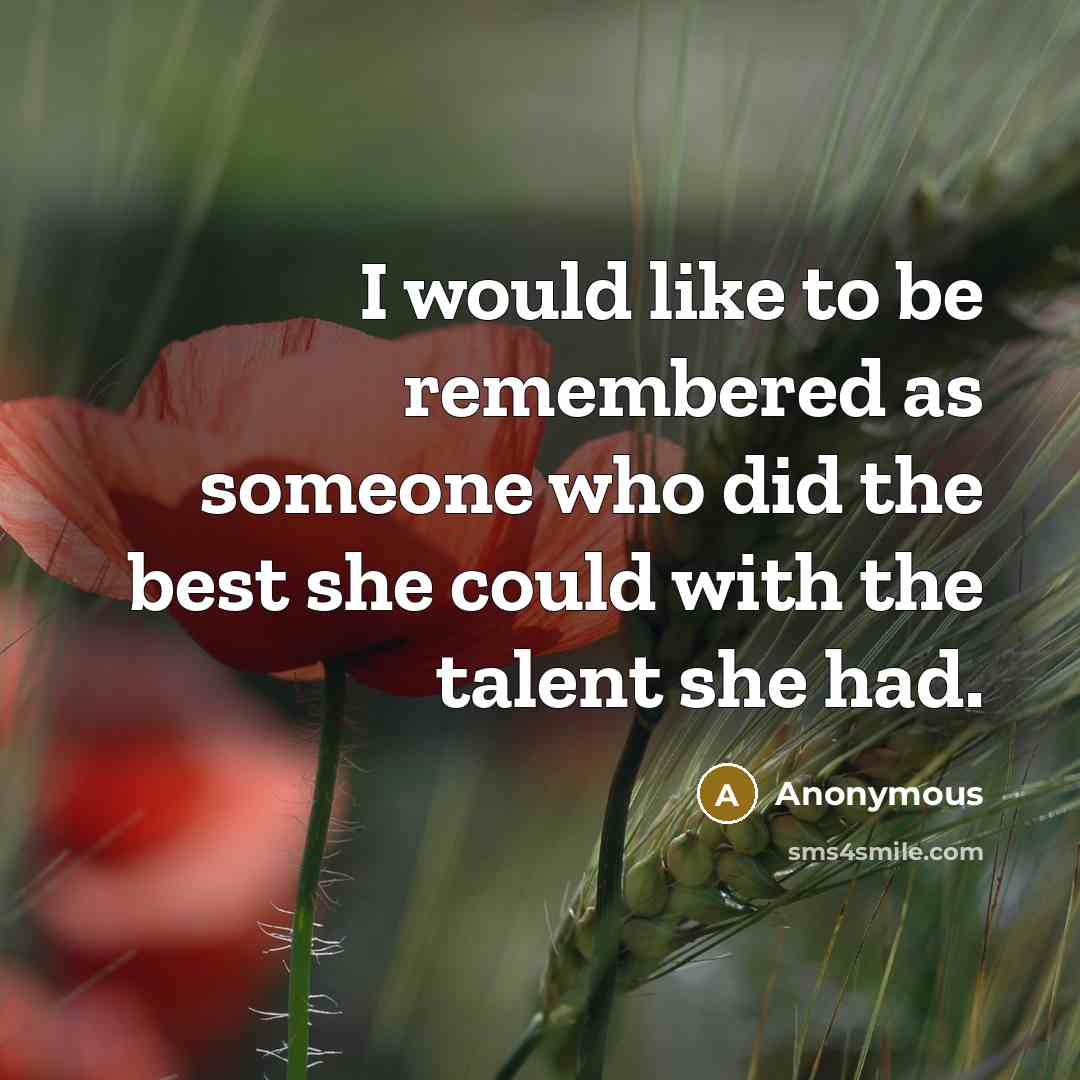 “I would like to be remembered as someone who did the best she could with the talent she had.” quote by Anonymous