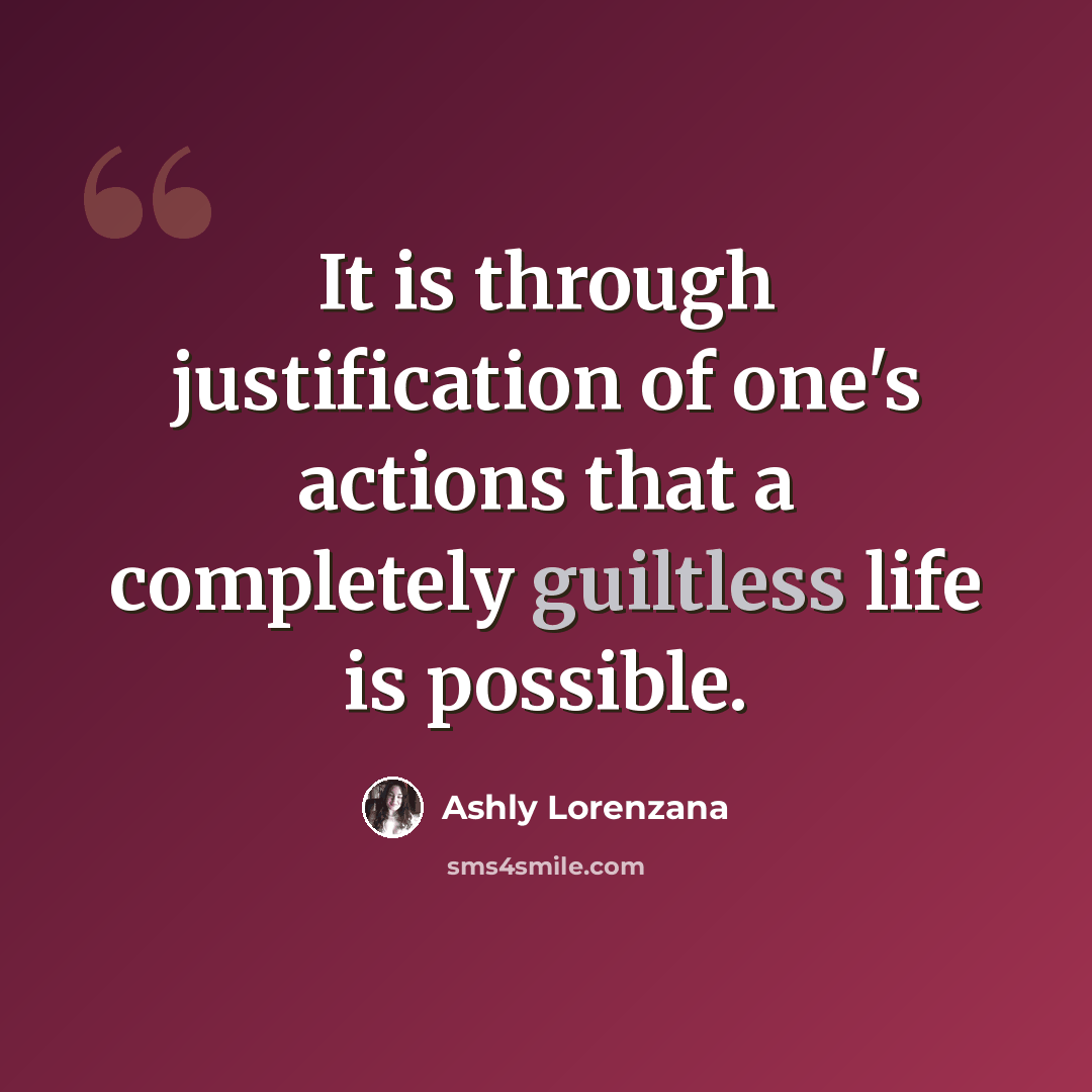 “It is through justification of one's actions that a completely guiltless life is possible.” quote by Ashly Lorenzana