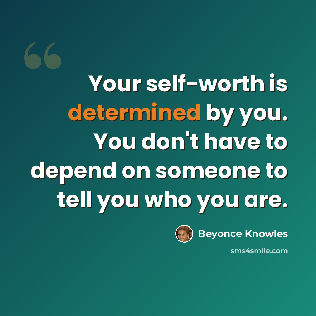 “Your self-worth is determined by you. You don't have to depend on someone to tell you who you are.” quote by Beyonce Knowles