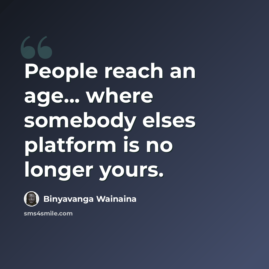 “People reach an age... where somebody elses platform is no longer yours.” quote by Binyavanga Wainaina