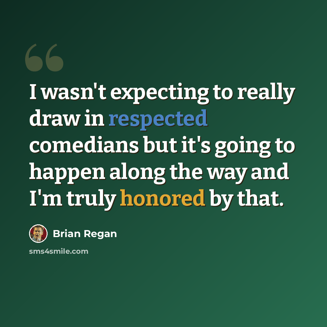 “I wasn't expecting to really draw in respected comedians but it's going to happen along the way and I'm truly honored by that.” quote by Brian Regan