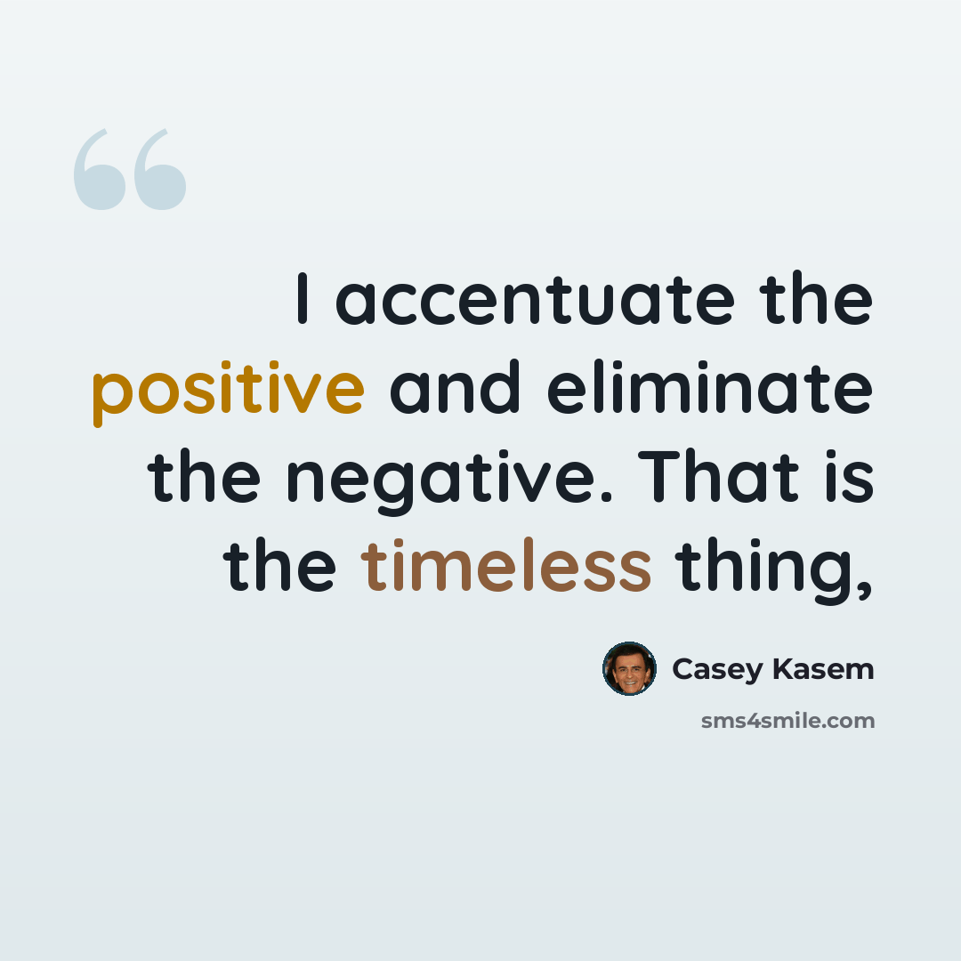“I accentuate the positive and eliminate the negative. That is the timeless thing,” quote by Casey Kasem