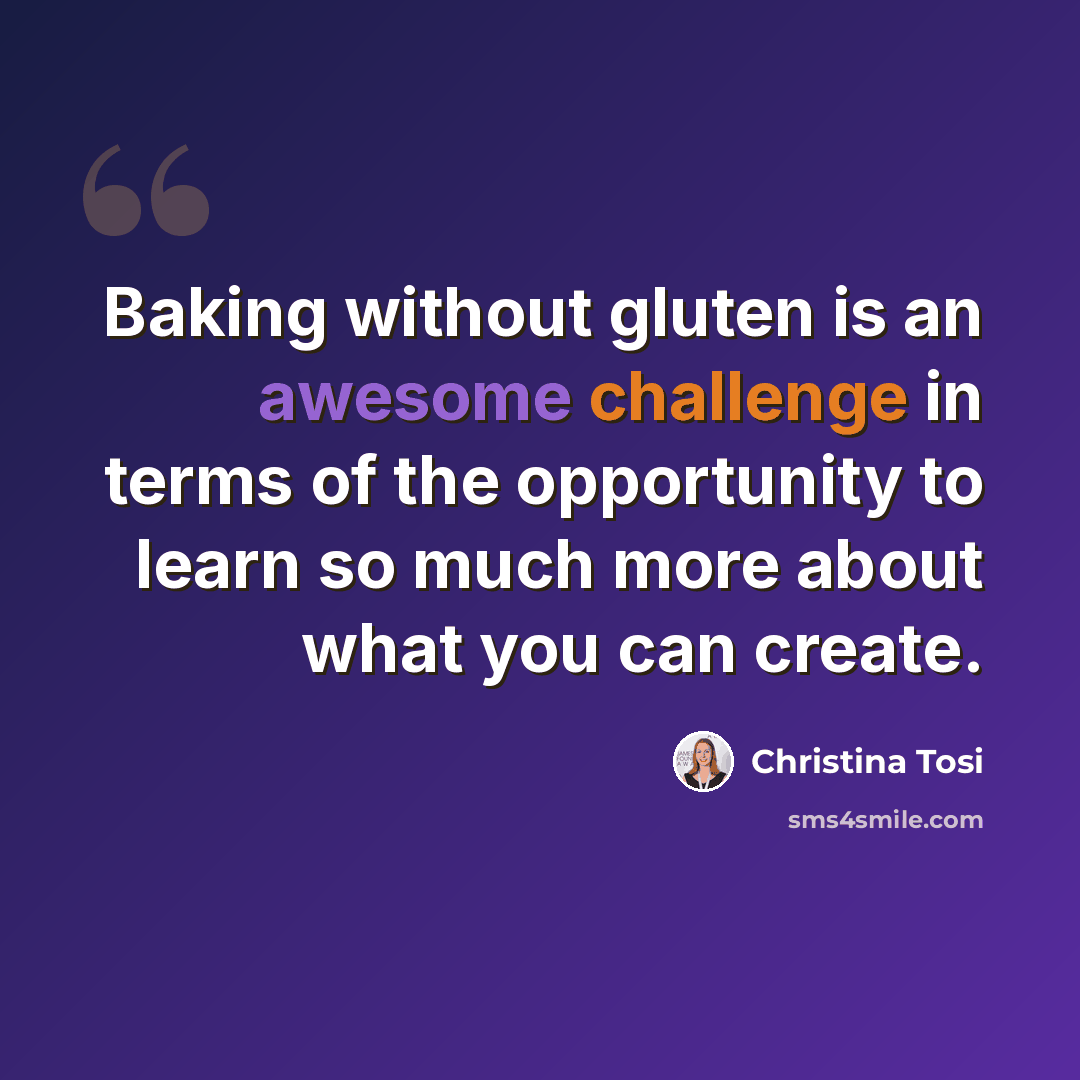 “Baking without gluten is an awesome challenge in terms of the opportunity to learn so much more about what you can create.” quote by Christina Tosi