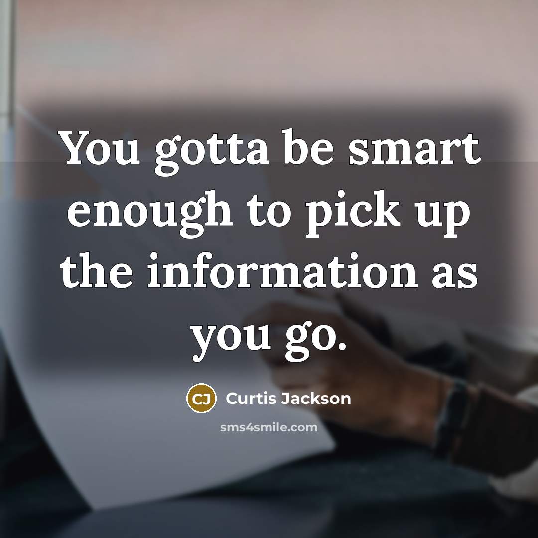 “You gotta be smart enough to pick up the information as you go.” quote by Curtis Jackson