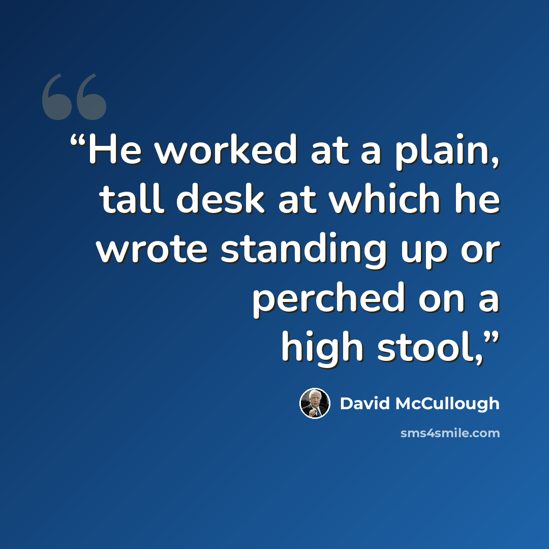 “He worked at a plain, tall desk at which he wrote standing up or perched on a high stool,” quote by David McCullough