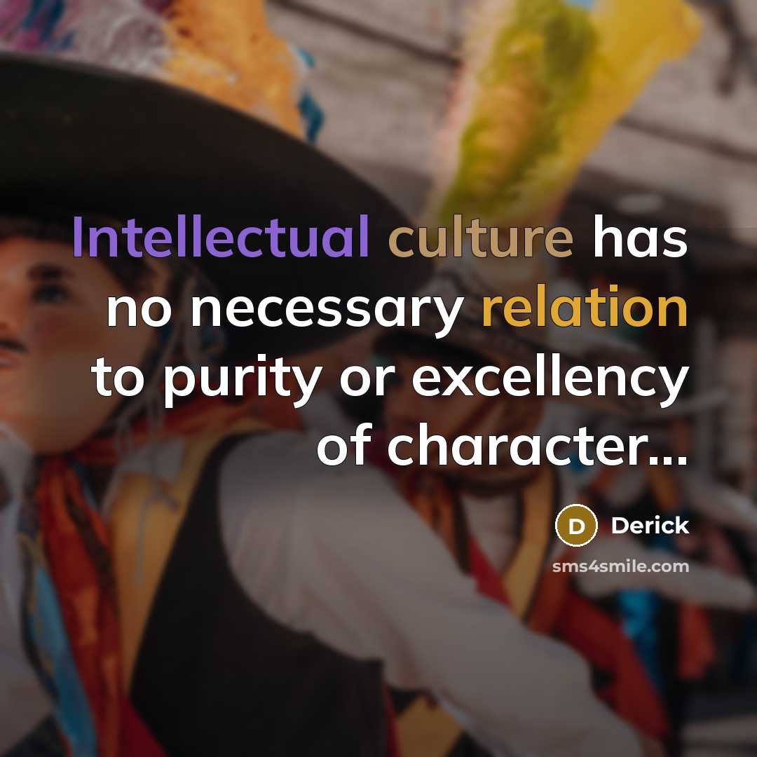 “Intellectual culture has no necessary relation to purity or excellency of character...” quote by Derick