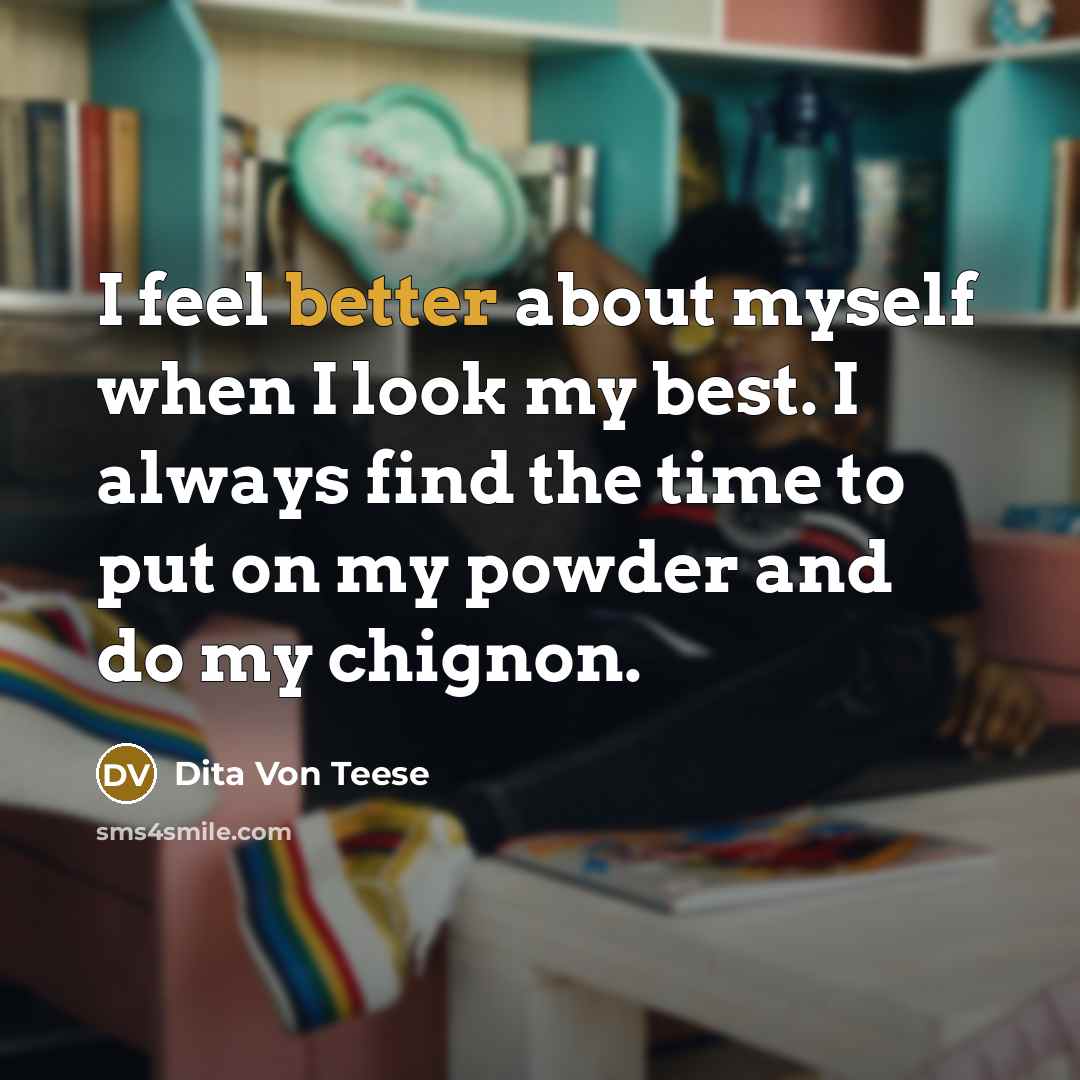 “I feel better about myself when I look my best. I always find the time to put on my powder and do my chignon.” quote by Dita Von Teese