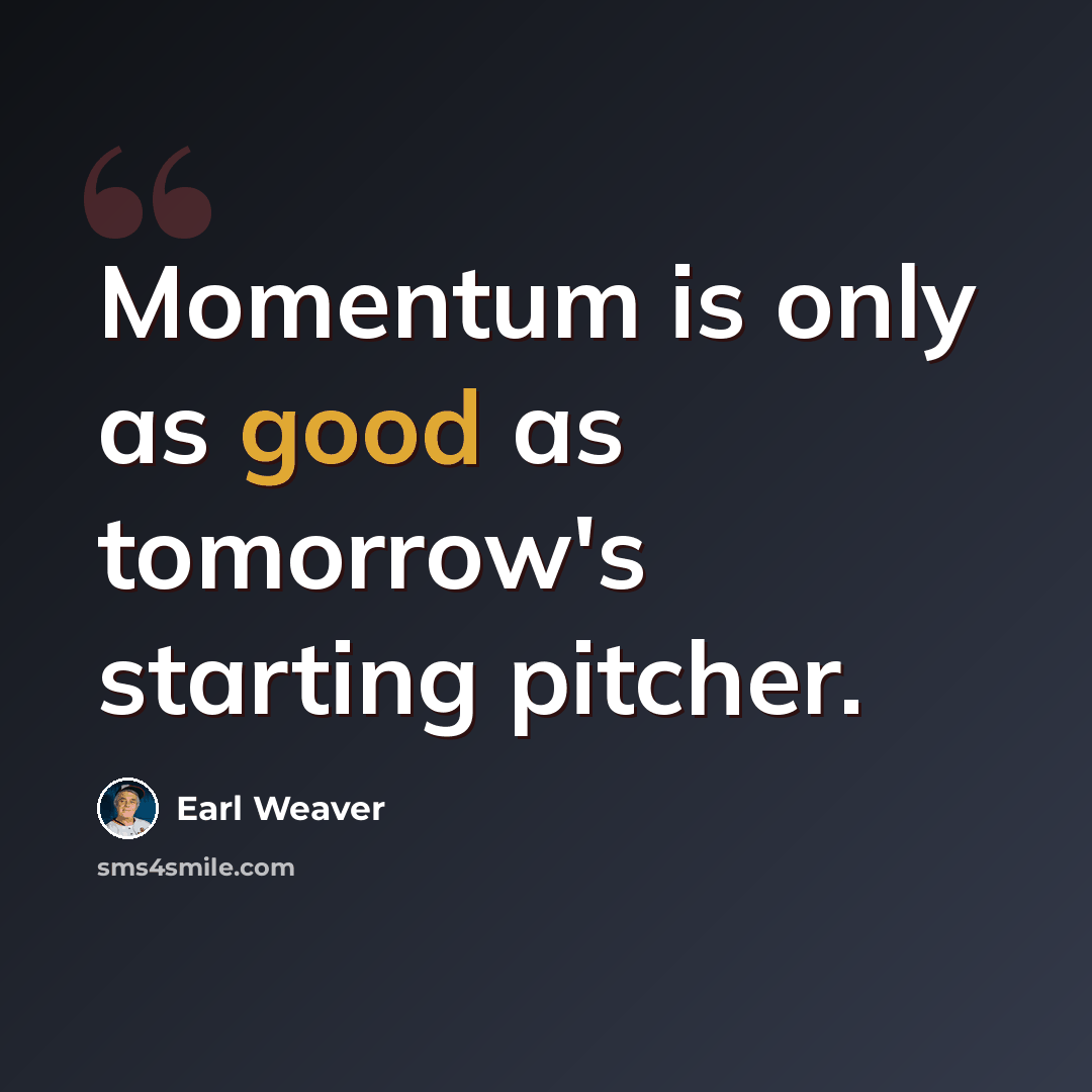 “Momentum is only as good as tomorrow's starting pitcher.” quote by Earl Weaver