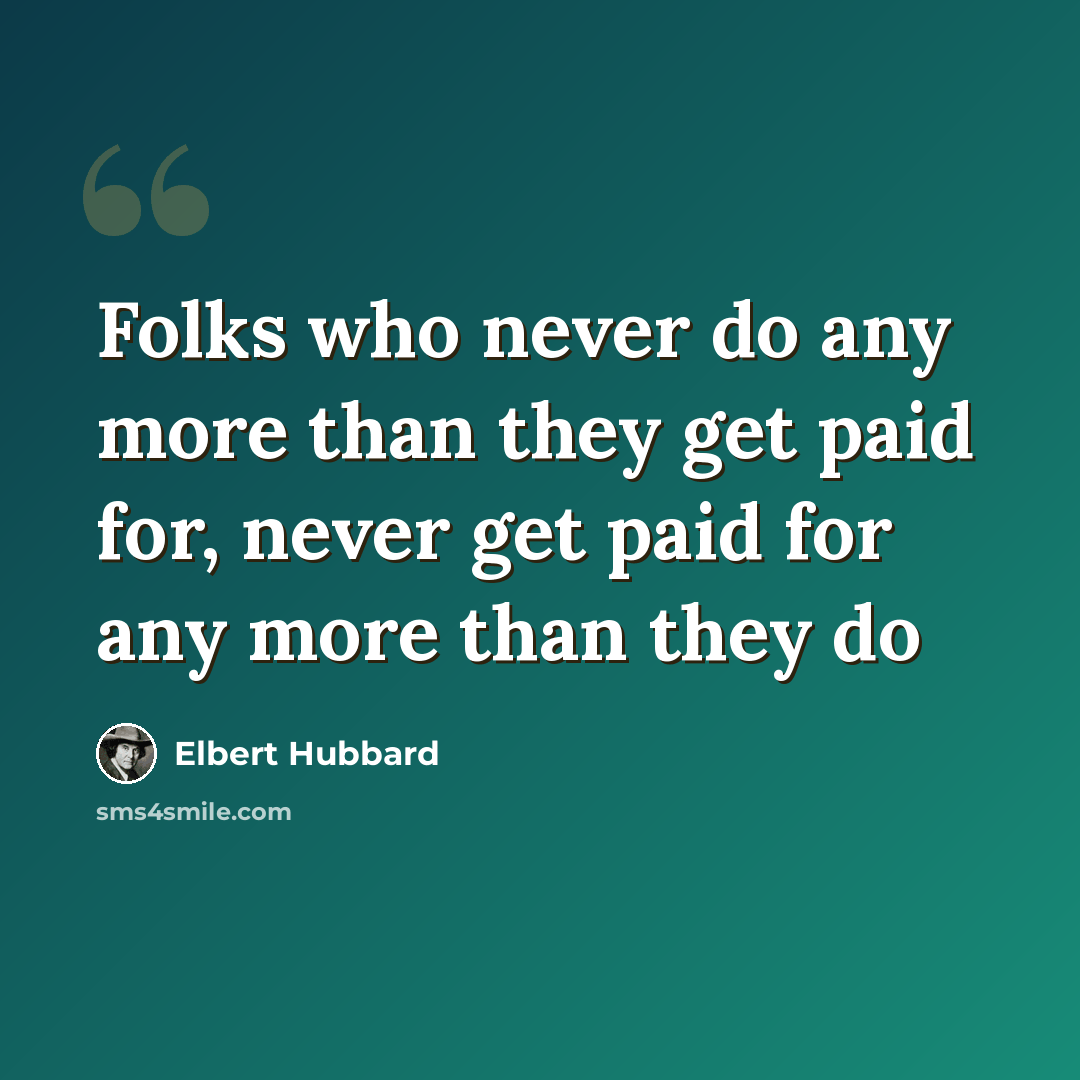 “Folks who never do any more than they get paid for, never get paid for any more than they do” quote by Elbert Hubbard