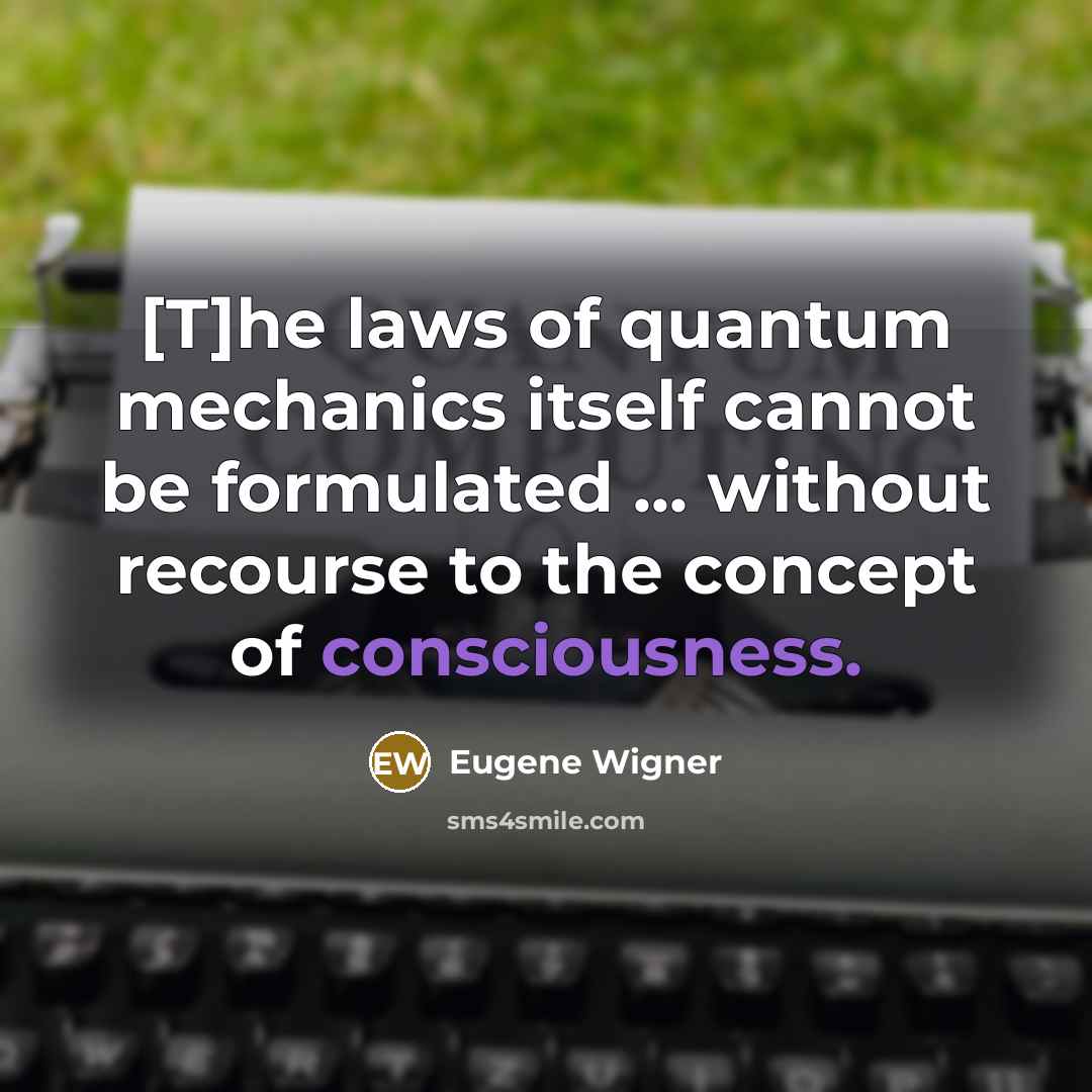 “[T]he laws of quantum mechanics itself cannot be formulated ... without recourse to the concept of consciousness.” quote by Eugene Wigner